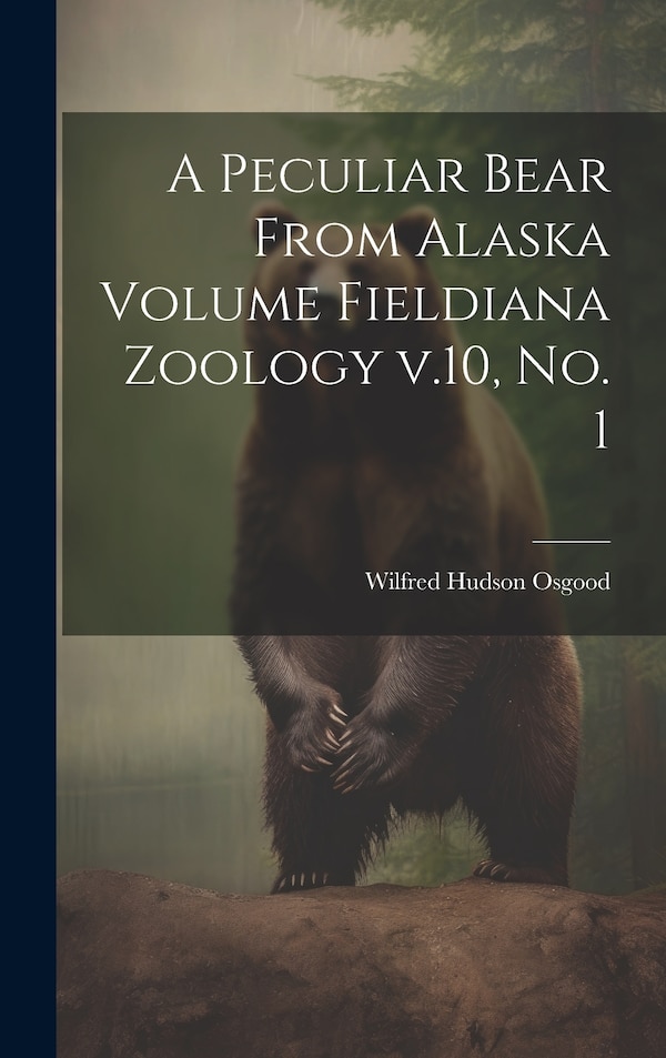 A Peculiar Bear From Alaska Volume Fieldiana Zoology v.10 no. 1 by Wilfred Hudson Osgood, Hardcover | Indigo Chapters
