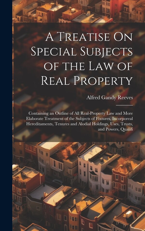 A Treatise On Special Subjects of the Law of Real Property by Alfred Gandy Reeves, Hardcover | Indigo Chapters