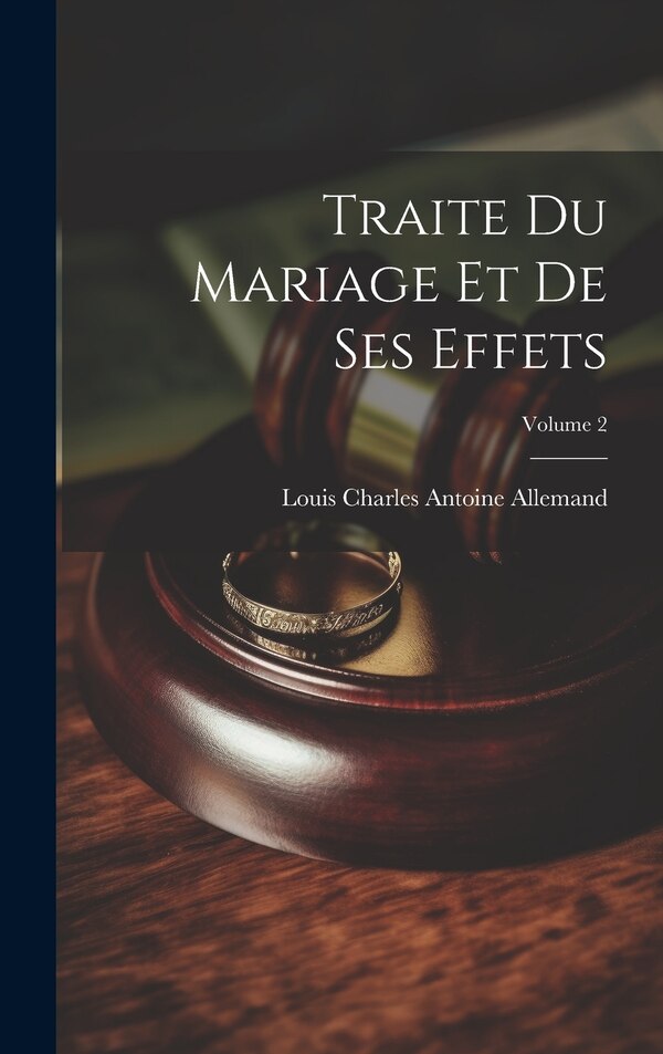Traite Du Mariage Et De Ses Effets; Volume 2 by Louis Charles Antoine Allemand, Hardcover | Indigo Chapters