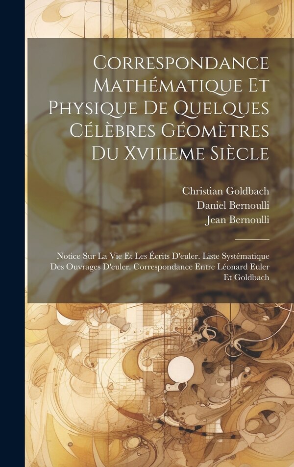 Correspondance Mathématique Et Physique De Quelques Célèbres Géomètres Du Xviiieme Siècle by Leonhard Euler, Hardcover | Indigo Chapters