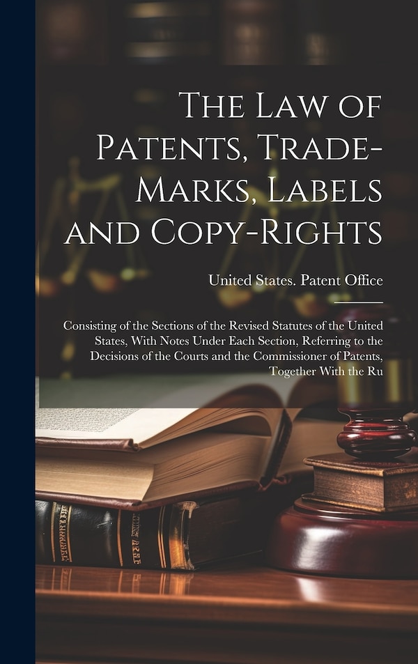 The Law of Patents Trade-Marks Labels and Copy-Rights by United States Patent Office, Hardcover | Indigo Chapters