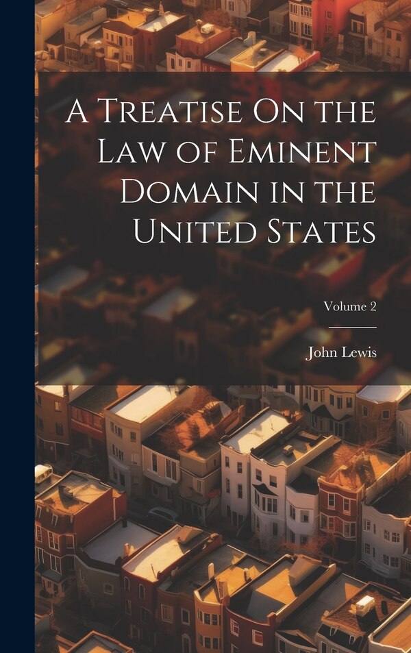 A Treatise On the Law of Eminent Domain in the United States; Volume 2 by John Lewis, Hardcover | Indigo Chapters
