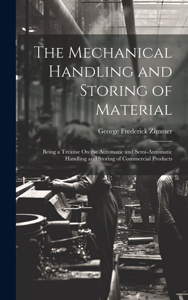 The Mechanical Handling and Storing of Material by George Frederick Zimmer, Hardcover | Indigo Chapters