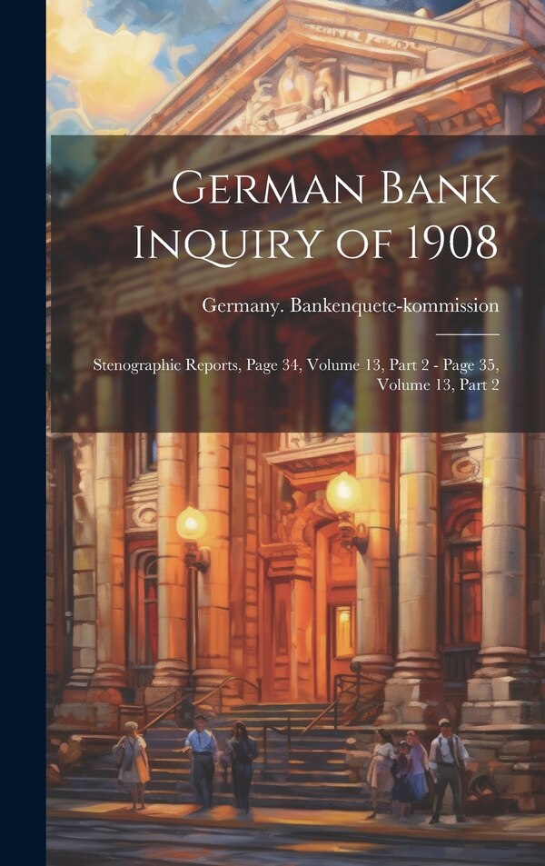 German Bank Inquiry of 1908 by Germany Bankenquete-Kommission, Hardcover | Indigo Chapters