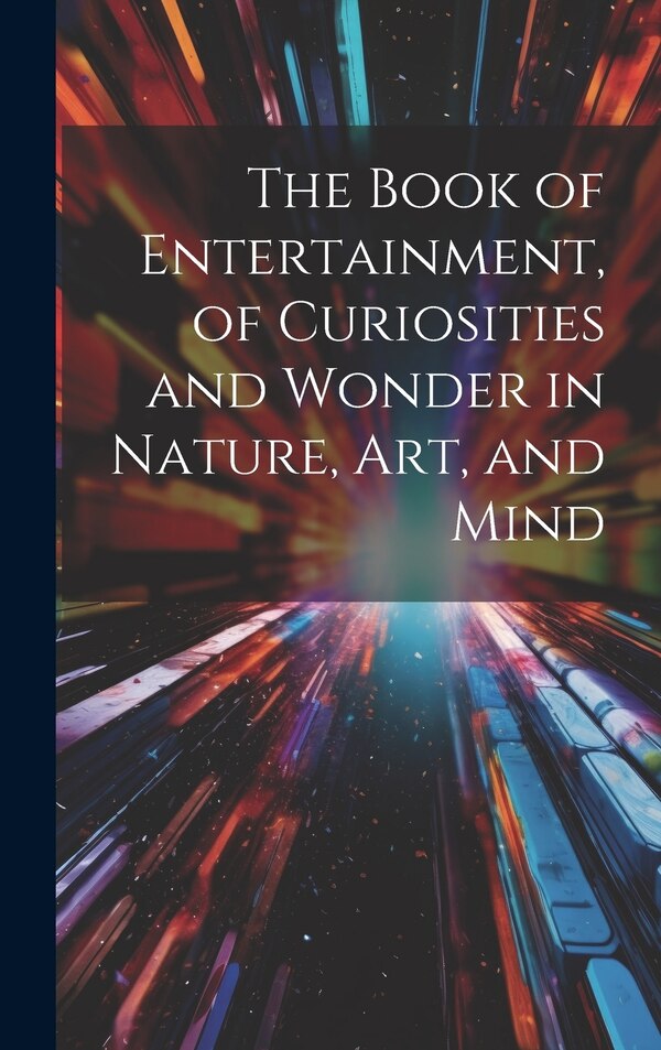 The Book of Entertainment of Curiosities and Wonder in Nature Art and Mind by Anonymous, Hardcover | Indigo Chapters