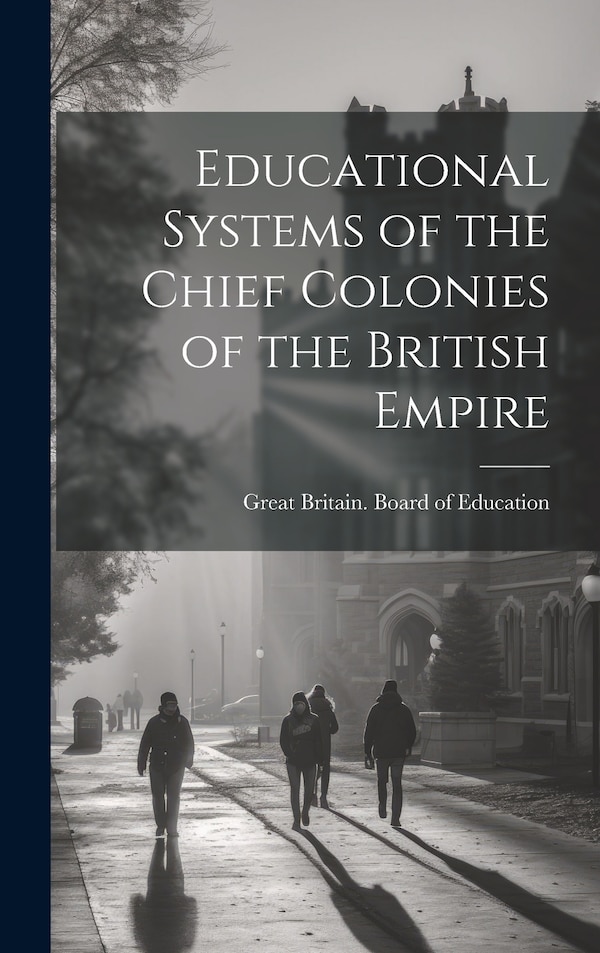 Educational Systems of the Chief Colonies of the British Empire by Great Britain Board Of Education, Hardcover | Indigo Chapters
