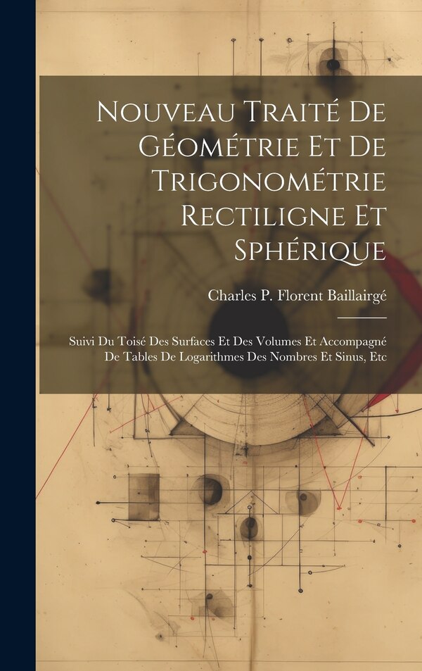 Nouveau Traité De Géométrie Et De Trigonométrie Rectiligne Et Sphérique by Charles P Florent Baillairgé, Hardcover | Indigo Chapters
