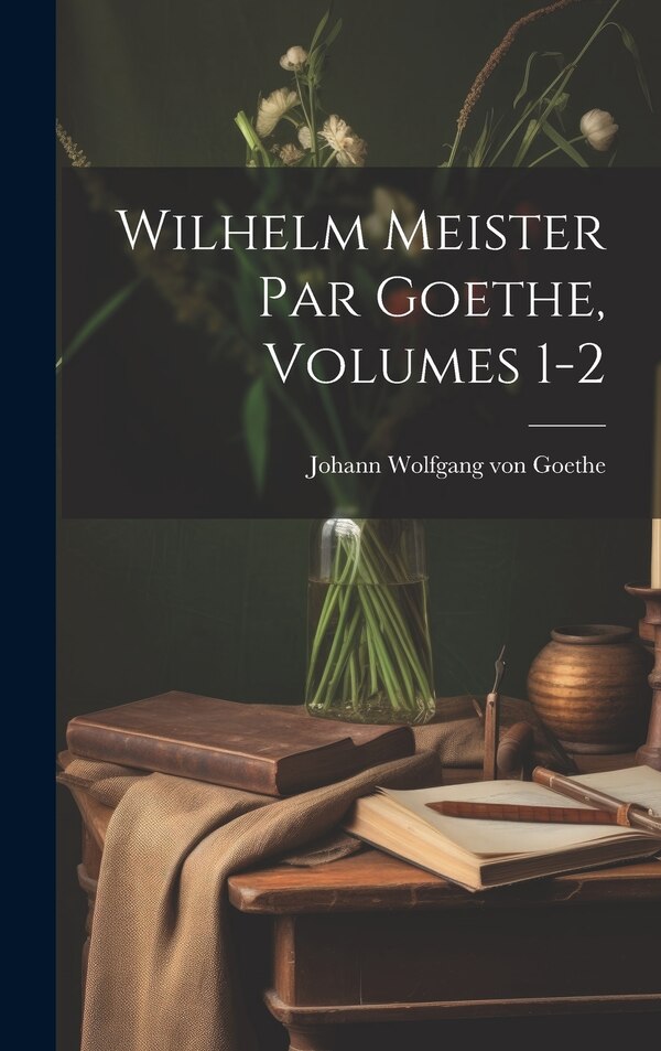 Wilhelm Meister Par Goethe Volumes 1-2 by Johann Wolfgang Von Goethe, Hardcover | Indigo Chapters