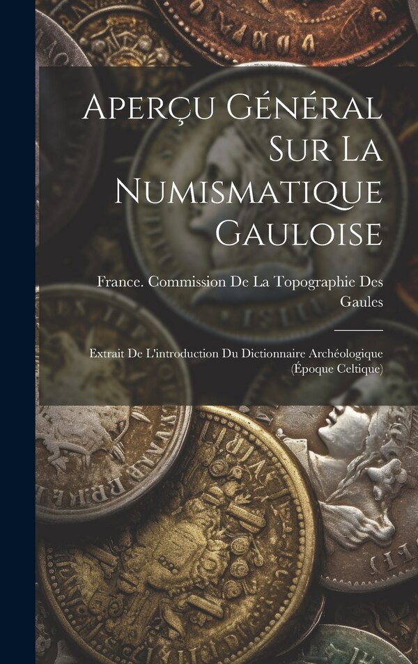 Aperçu Général Sur La Numismatique Gauloise by France Commission de la Topographie, Hardcover | Indigo Chapters