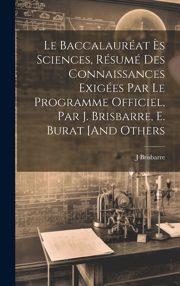 Le Baccalauréat Ès Sciences Résumé Des Connaissances Exigées Par Le Programme Officiel Par J. Brisbarre E. Burat [And Others by J Brisbarre