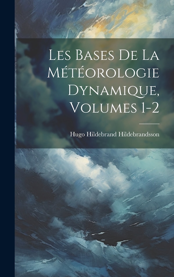 Les Bases De La Météorologie Dynamique Volumes 1-2 by Hugo Hildebrand Hildebrandsson, Hardcover | Indigo Chapters