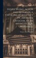 Henry Irving Actor and Manager a Criticism of a Critic's [W. Archer's] Criticism by an Irvingite [F. A. Marshall] by Francis Albert Marshall