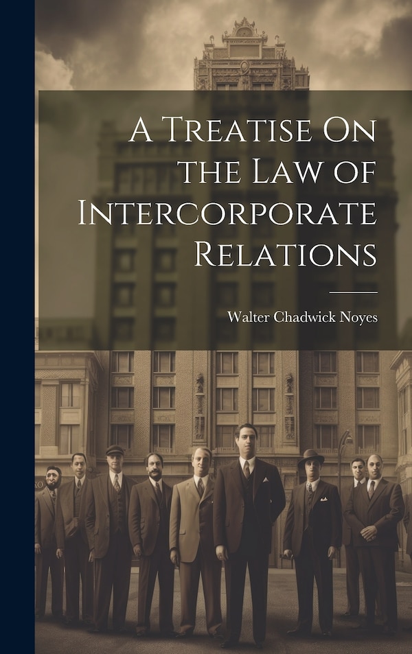 A Treatise On the Law of Intercorporate Relations by Walter Chadwick Noyes, Hardcover | Indigo Chapters