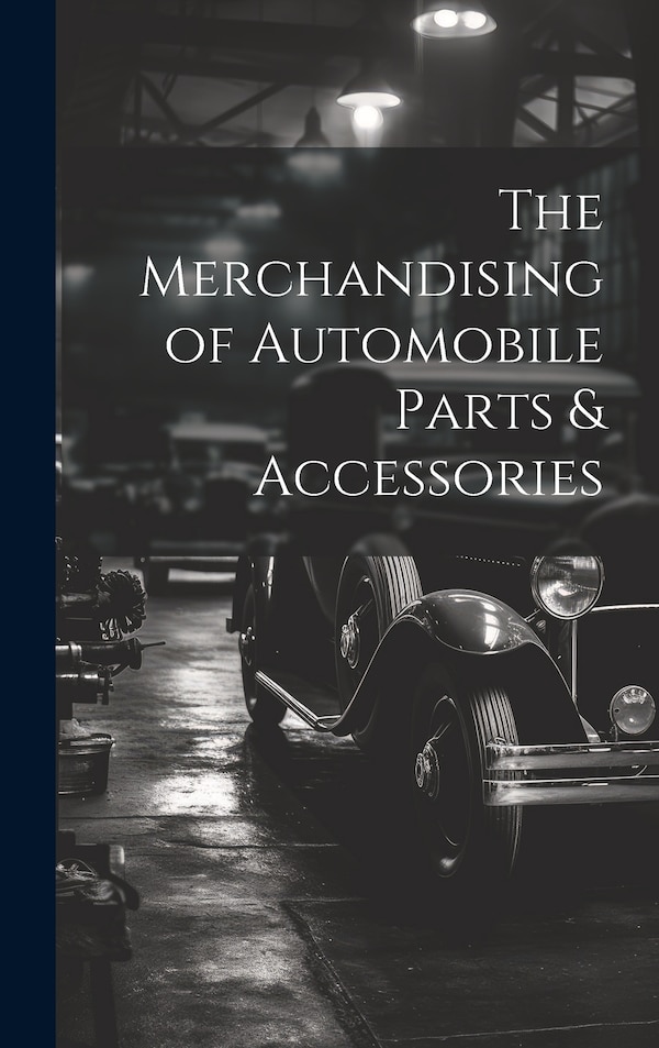 The Merchandising of Automobile Parts & Accessories by Anonymous, Hardcover | Indigo Chapters