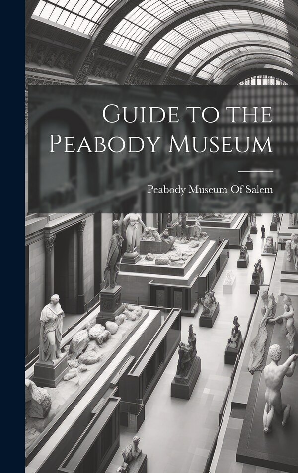 Guide to the Peabody Museum by Peabody Museum Of Salem, Hardcover | Indigo Chapters