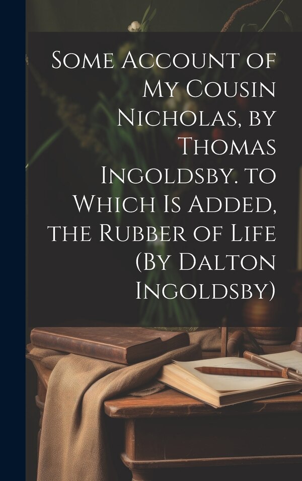 Some Account of My Cousin Nicholas by Thomas Ingoldsby. to Which Is Added the Rubber of Life (By Dalton Ingoldsby) by Anonymous, Hardcover