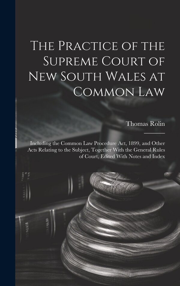 The Practice of the Supreme Court of New South Wales at Common Law by Thomas Rolin, Hardcover | Indigo Chapters