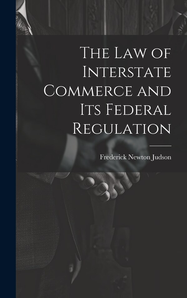The Law of Interstate Commerce and Its Federal Regulation by Frederick Newton Judson, Hardcover | Indigo Chapters