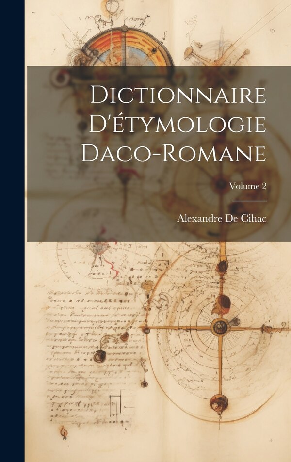Dictionnaire D'étymologie Daco-Romane; Volume 2 by Alexandre De Cihac, Hardcover | Indigo Chapters