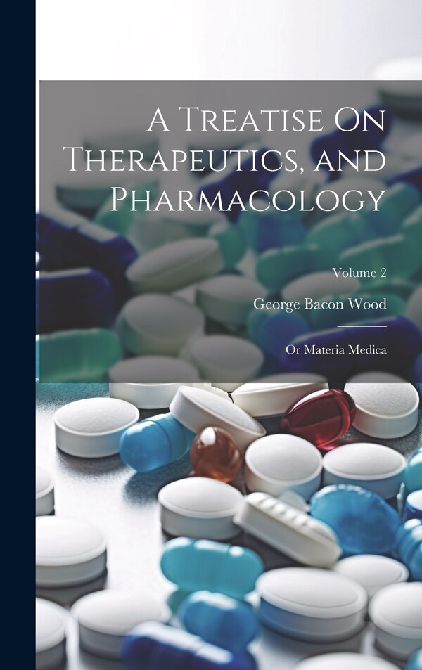 A Treatise On Therapeutics and Pharmacology by George Bacon Wood, Hardcover | Indigo Chapters