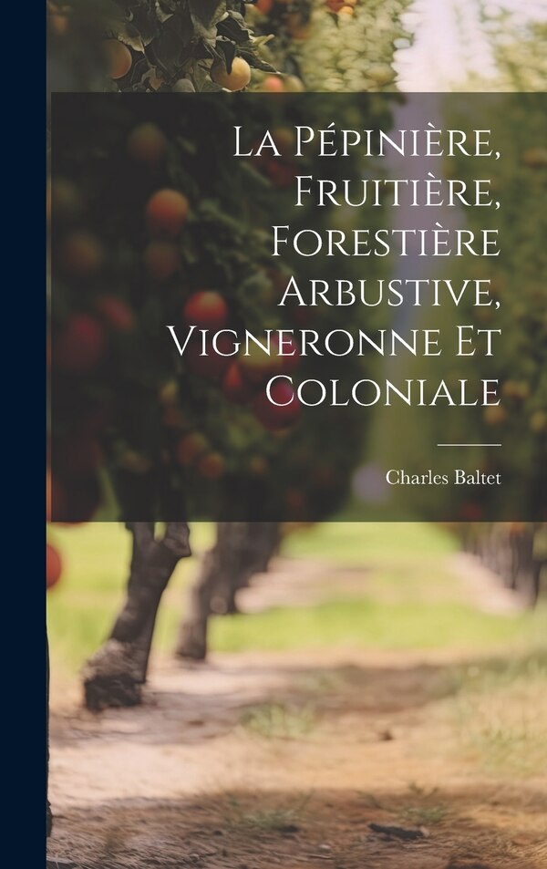 La Pépinière Fruitière Forestière Arbustive Vigneronne Et Coloniale by Charles Baltet, Hardcover | Indigo Chapters