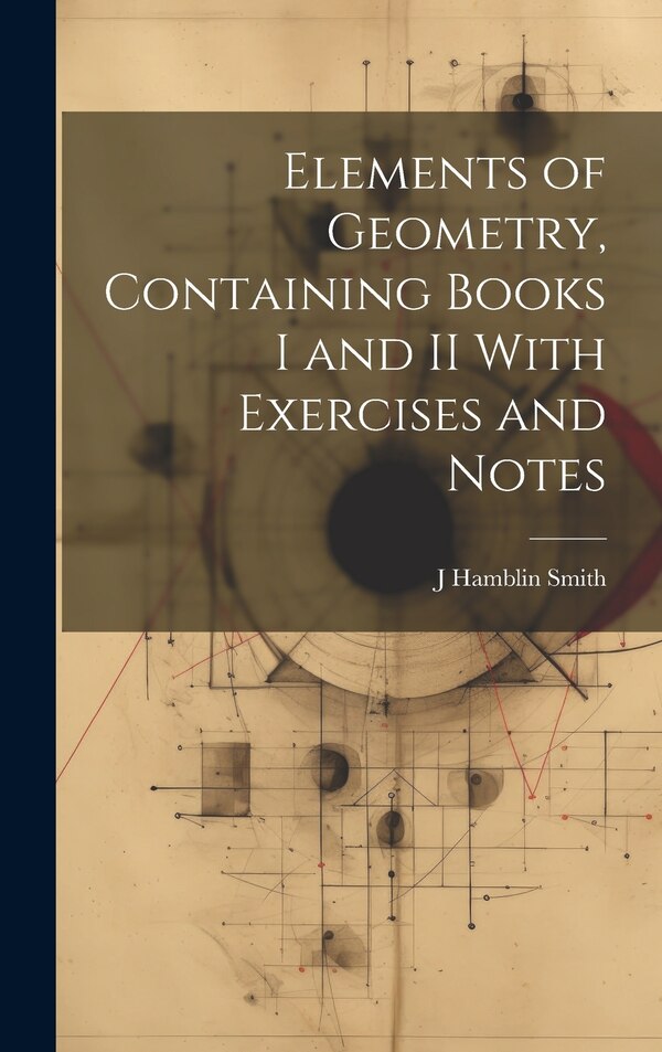 Elements of Geometry Containing Books I and II With Exercises and Notes by J Hamblin 1829-1901 Smith, Hardcover | Indigo Chapters