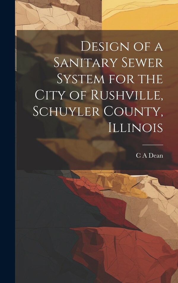 Design of a Sanitary Sewer System for the City of Rushville Schuyler County Illinois by C A Dean, Hardcover | Indigo Chapters
