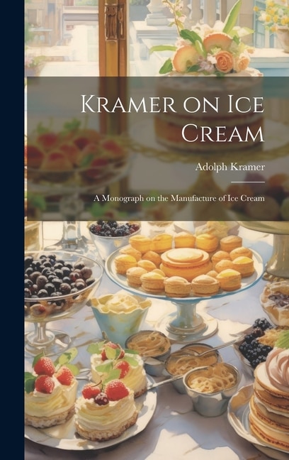 Kramer on ice Cream; a Monograph on the Manufacture of ice Cream by Adolph Kramer, Hardcover | Indigo Chapters
