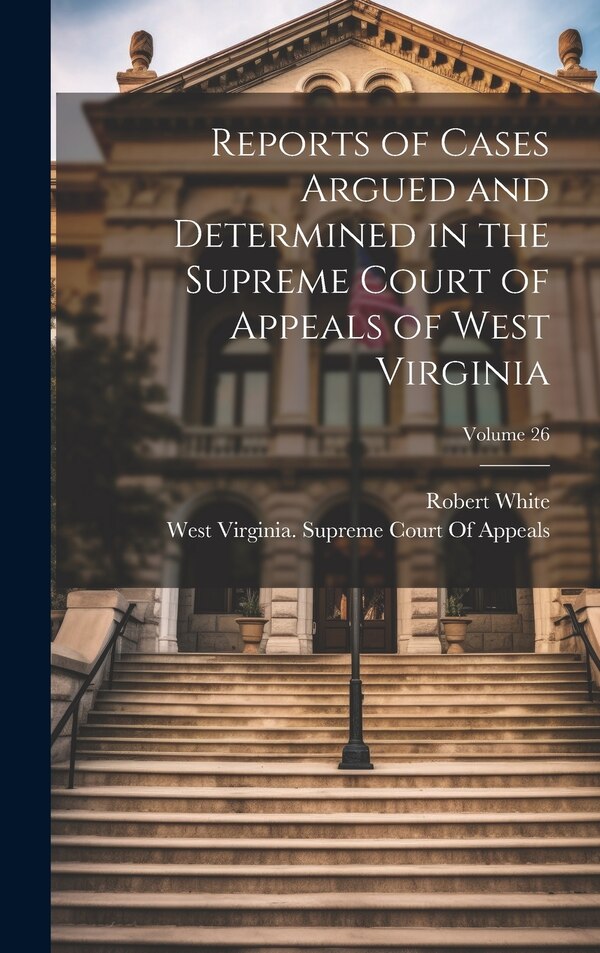 Reports of Cases Argued and Determined in the Supreme Court of Appeals of West Virginia; Volume 26 by Robert White, Hardcover | Indigo Chapters