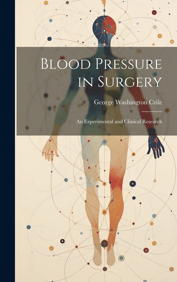 Blood Pressure in Surgery; an Experimental and Clinical Research by George Washington Crile, Hardcover | Indigo Chapters