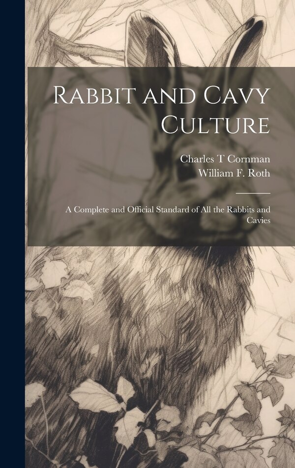 Rabbit and Cavy Culture; a Complete and Official Standard of all the Rabbits and Cavies by William F Roth, Hardcover | Indigo Chapters