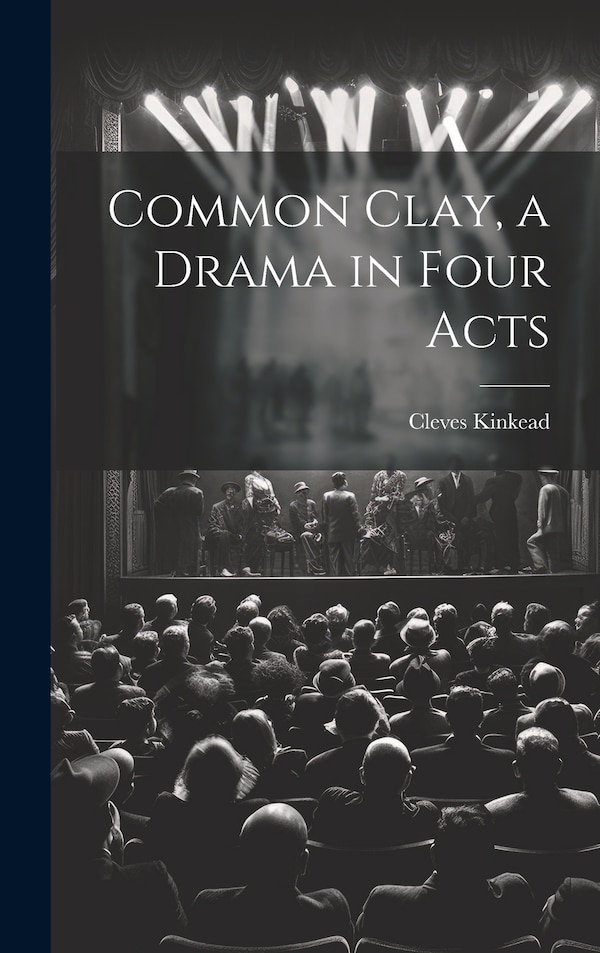 Common Clay a Drama in Four Acts by Cleves Kinkead, Hardcover | Indigo Chapters