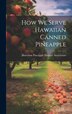 How we Serve Hawaiian Canned Pineapple by Hawaiian Pineapple Packers' Association, Hardcover | Indigo Chapters