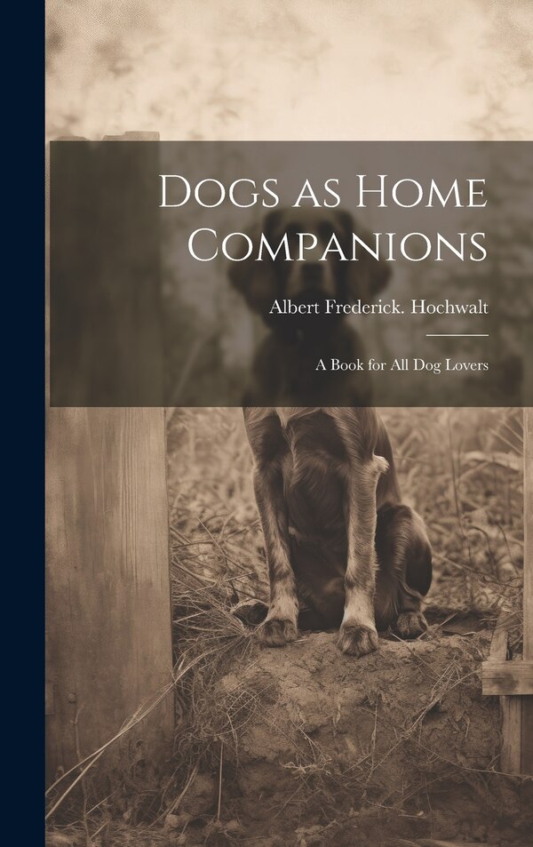 Dogs as Home Companions; a Book for all dog Lovers by Albert Frederick [From Old Hochwalt, Hardcover | Indigo Chapters
