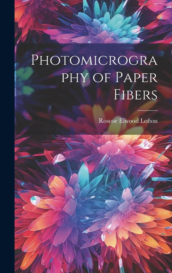 Photomicrography of Paper Fibers by Roscoe Elwood Lofton, Hardcover | Indigo Chapters