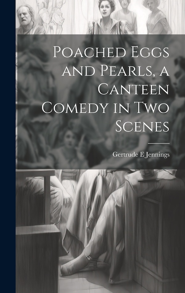 Poached Eggs and Pearls a Canteen Comedy in two Scenes by Gertrude E Jennings, Hardcover | Indigo Chapters