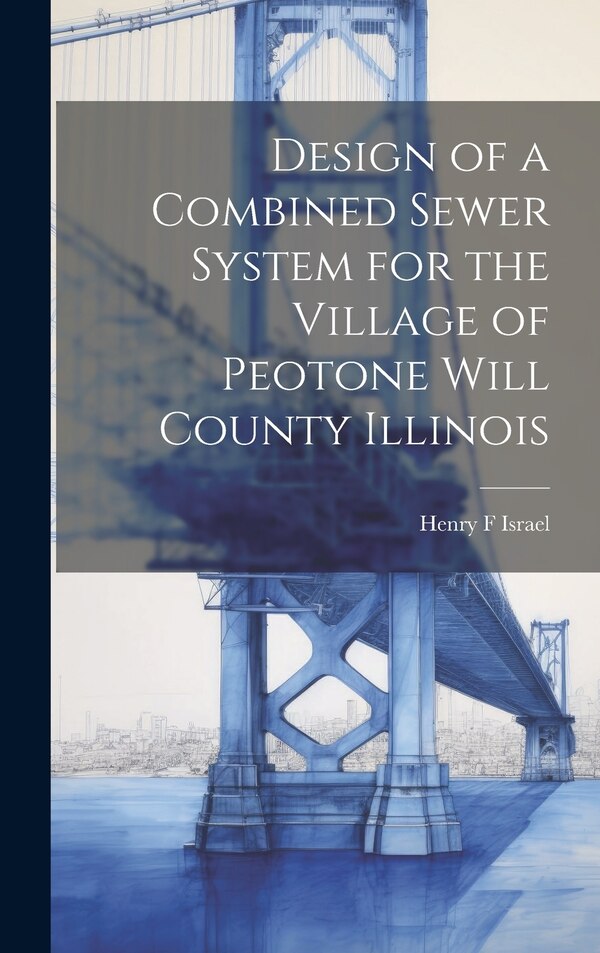 Design of a Combined Sewer System for the Village of Peotone Will County Illinois by Henry F Israel, Hardcover | Indigo Chapters
