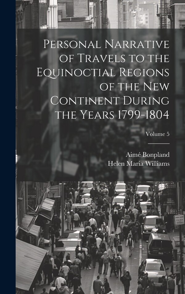Personal Narrative of Travels to the Equinoctial Regions of the New Continent During the Years 1799-1804; Volume 5 by Helen Maria Williams