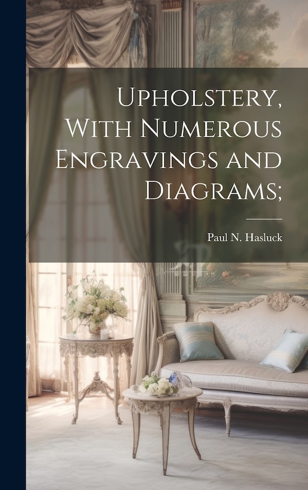 Upholstery With Numerous Engravings and Diagrams; by Paul N 1854-1931 Hasluck, Hardcover | Indigo Chapters