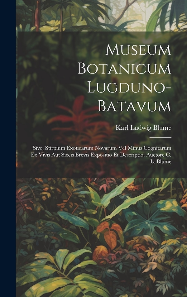 Museum Botanicum Lugduno-Batavum; Sive Stirpium Exoticarum Novarum vel Minus Cognitarum ex Vivis aut Siccis Brevis Expositio et by Karl Ludwig Blume