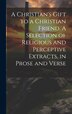 A Christian's Gift to a Christian Friend. A Selection of Religious and Perceptive Extracts in Prose and Verse by Anonymous, Hardcover