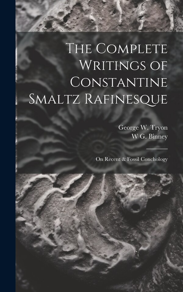 The Complete Writings of Constantine Smaltz Rafinesque by George W 1838-1888 Tryon, Hardcover | Indigo Chapters