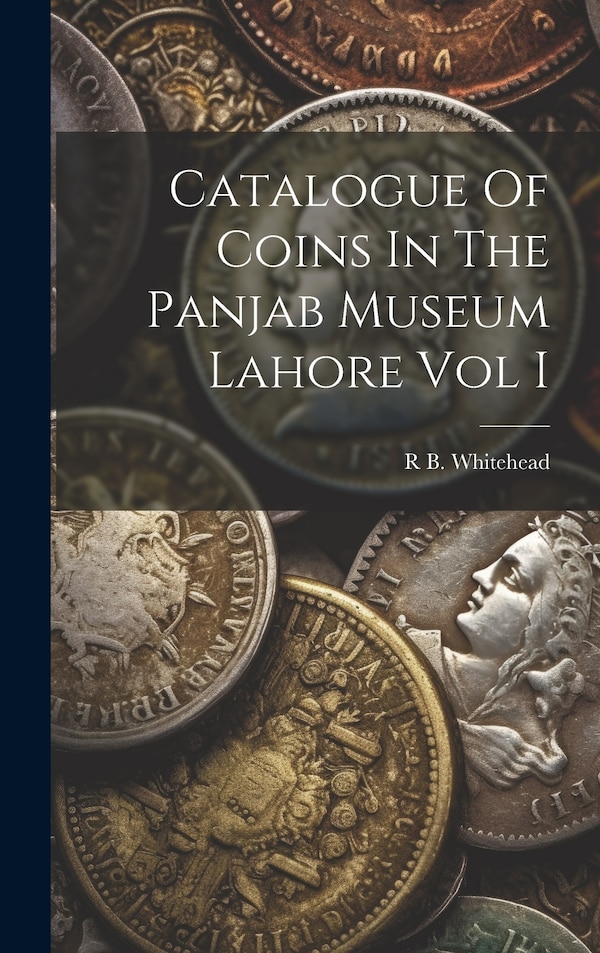 Catalogue Of Coins In The Panjab Museum Lahore Vol I by R B Whitehead, Hardcover | Indigo Chapters