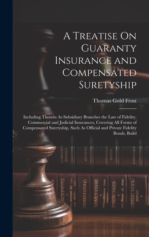 A Treatise On Guaranty Insurance and Compensated Suretyship by Thomas Gold Frost, Hardcover | Indigo Chapters