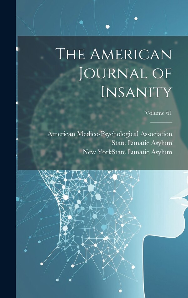 The American Journal of Insanity; Volume 61 by American Medico-Psychological Associa, Hardcover | Indigo Chapters