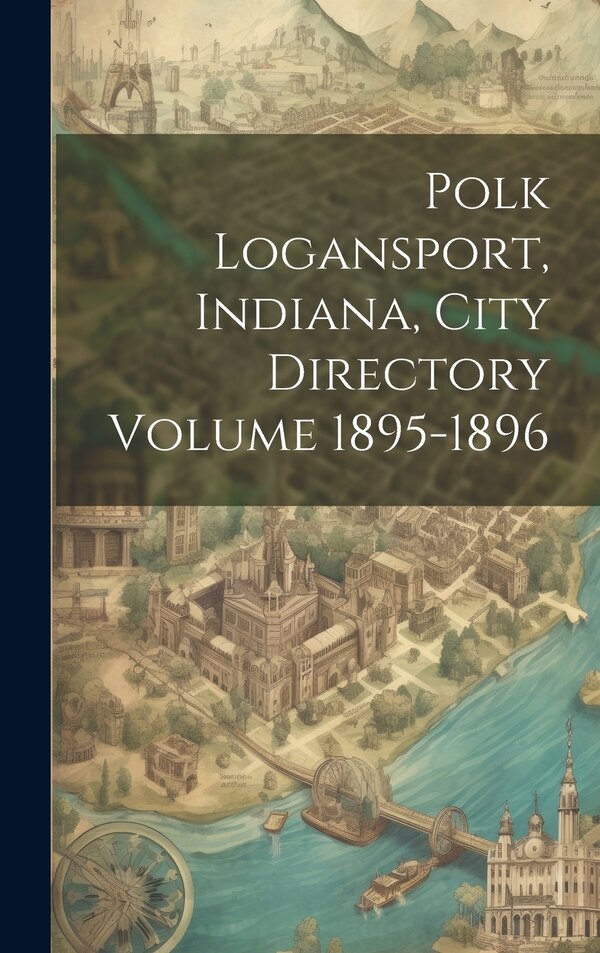 Polk Logansport Indiana City Directory Volume 1895-1896 by Anonymous, Hardcover | Indigo Chapters