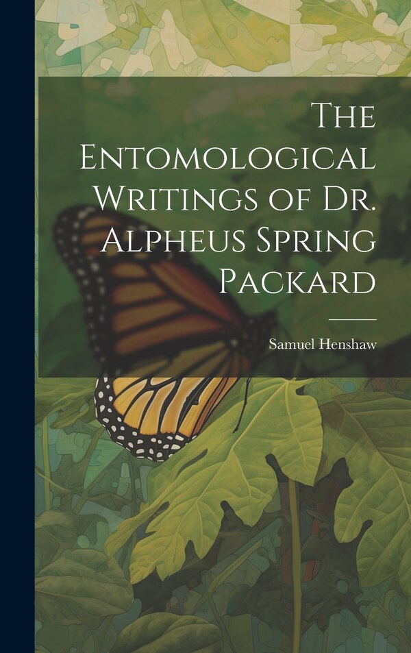 The Entomological Writings of Dr. Alpheus Spring Packard by Samuel Henshaw, Hardcover | Indigo Chapters