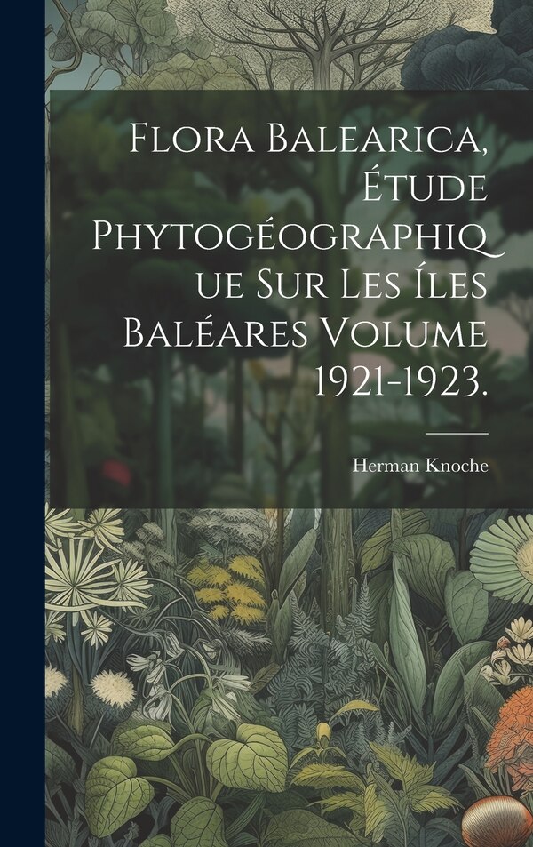 Flora balearica étude phytogéographique sur les íles Baléares Volume 1921-1923 by Herman Knoche, Hardcover | Indigo Chapters