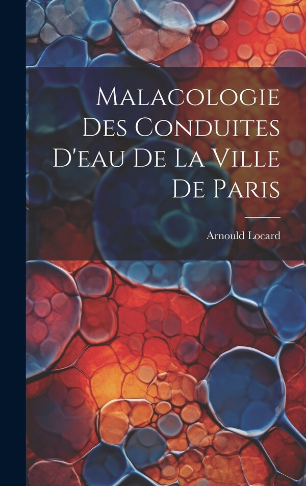 Malacologie des conduites d'eau de la ville de Paris by Arnould Locard, Hardcover | Indigo Chapters