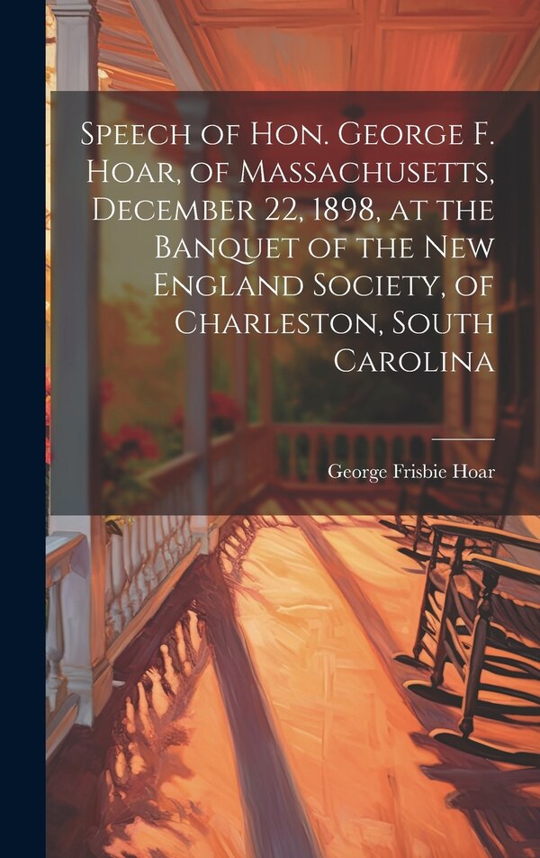 Speech of Hon. George F. Hoar of Massachusetts December 22 1898 at the Banquet of the New England Society of Charleston South Carolina